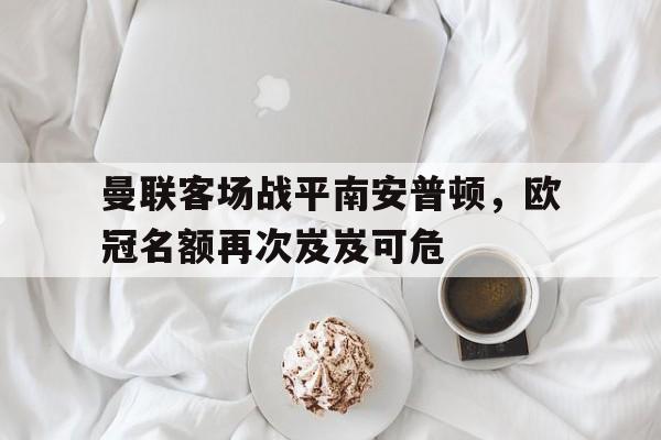 开云体云app登录入口-曼联vs南安普顿全场