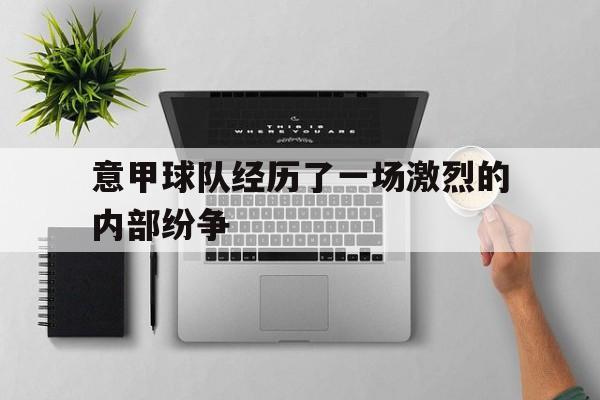 开云体云app登录入口-意甲球队经历了一场激烈的内部纷争英语